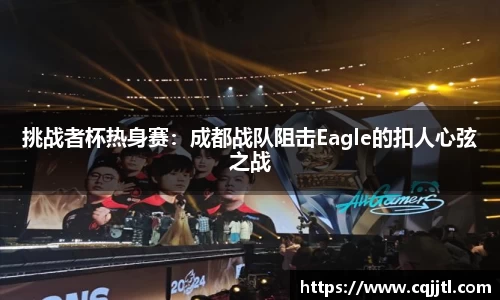 挑战者杯热身赛：成都战队阻击Eagle的扣人心弦之战